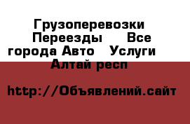 Грузоперевозки. Переезды.  - Все города Авто » Услуги   . Алтай респ.